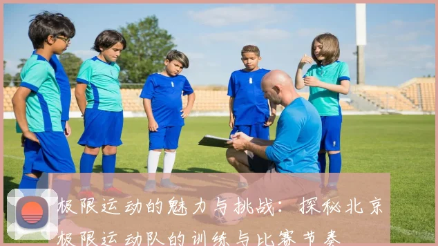 极限运动的魅力与挑战：探秘北京极限运动队的训练与比赛节奏
