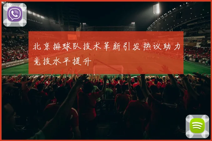 北京排球队技术革新引发热议助力竞技水平提升