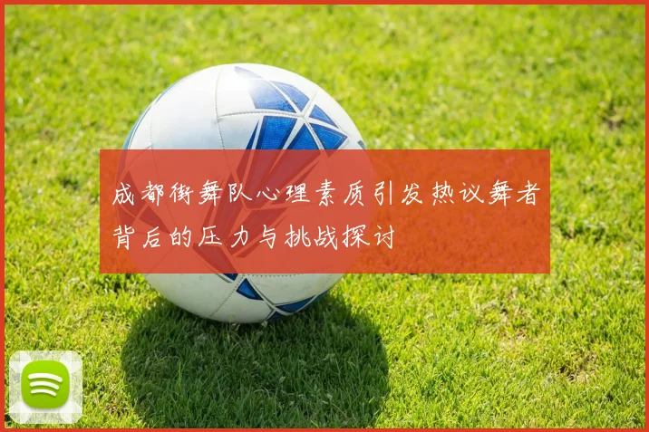 成都街舞队心理素质引发热议舞者背后的压力与挑战探讨
