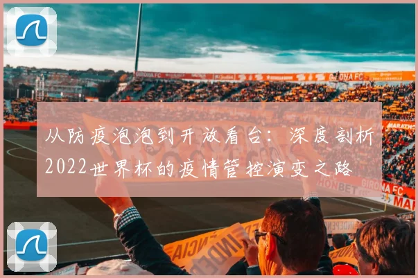 从防疫泡泡到开放看台：深度剖析2022世界杯的疫情管控演变之路