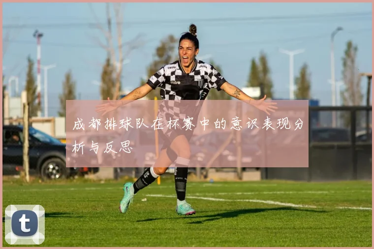 成都排球队在杯赛中的意识表现分析与反思
