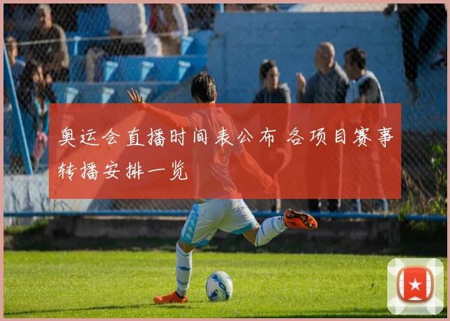 奥运会直播时间表公布 各项目赛事转播安排一览